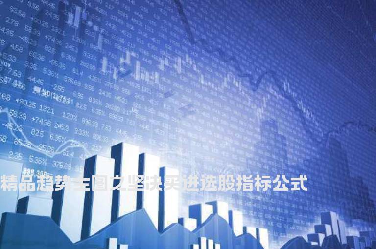 精品趋势主图之坚决买进选股指标公式