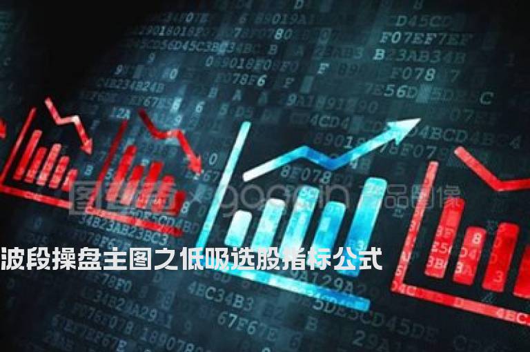 波段操盘主图之低吸选股指标公式