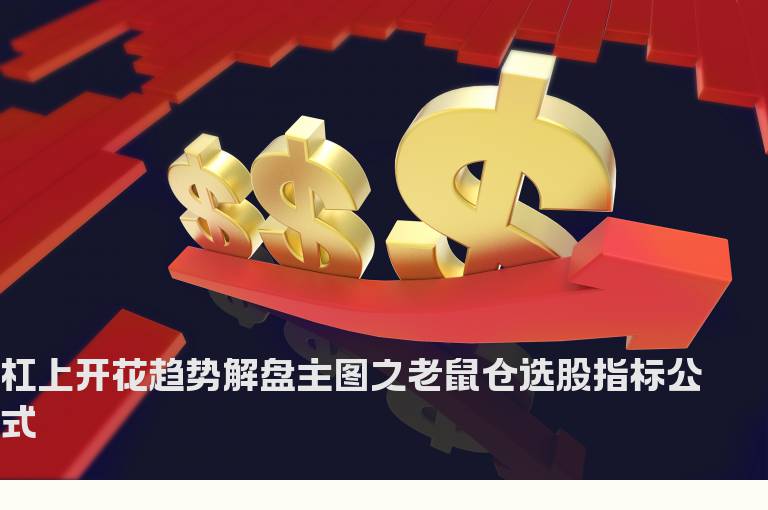 杠上开花趋势解盘主图之老鼠仓选股指标公式