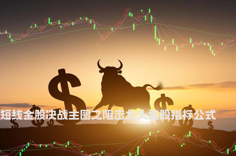 短线金股决战主图之阻击龙头选股指标公式
