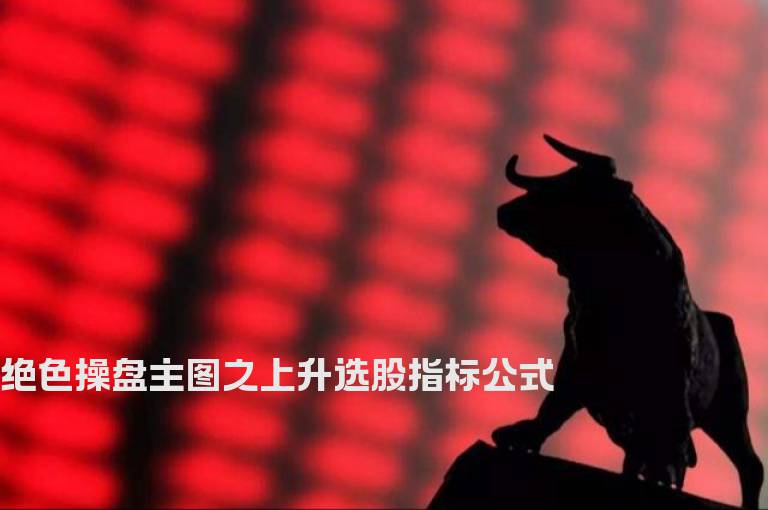 绝色操盘主图之上升选股指标公式