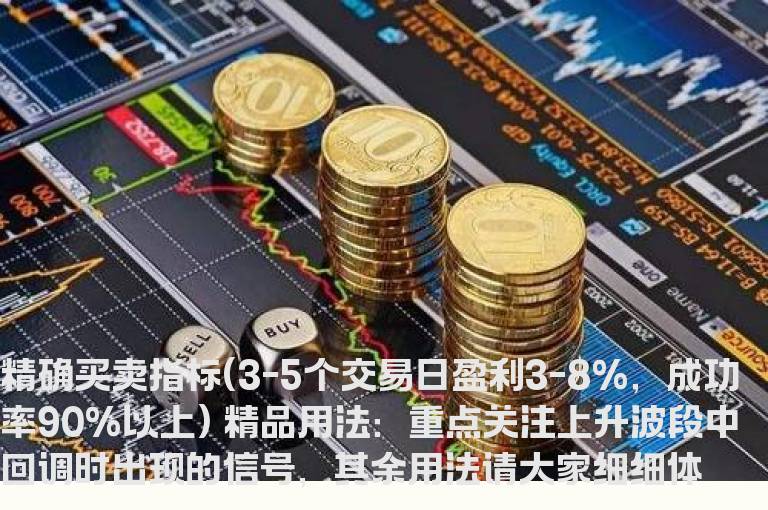 精确买卖指标(3-5个交易日盈利3-8%，成功率90%以上)
