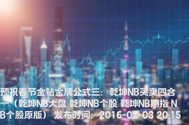 预祝春节金钻金牌公式三：乾坤NB买卖四合一（乾坤NB大盘 乾坤NB个股 乾坤NB期指 NB个股原版）