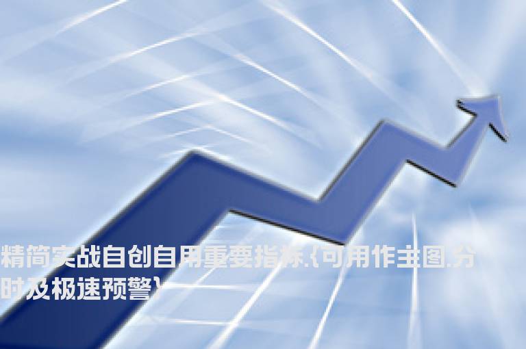 精简实战自创自用重要指标.{可用作主图.分时及极速预警}