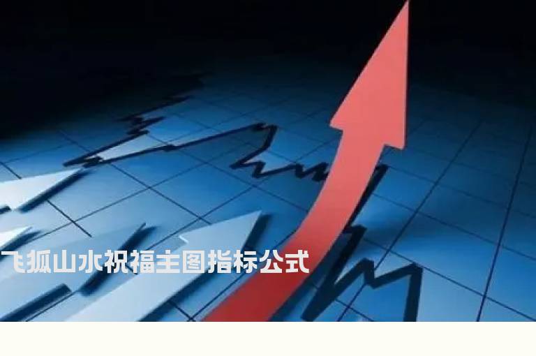 飞狐山水祝福主图指标公式