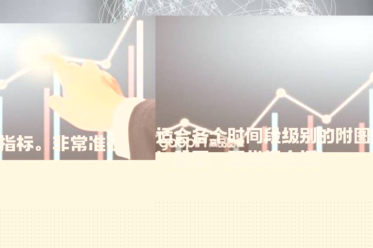 适合各个时间段级别的附图指标。非常准确！股票、现货都合适！
