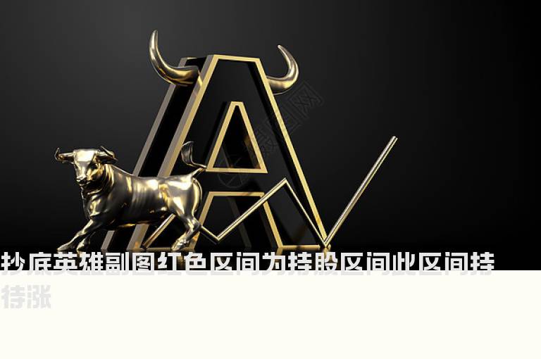 抄底英雄副图红色区间为持股区间此区间持待涨