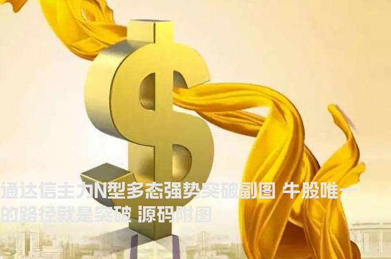 通达信主力N型多态强势突破副图 牛股唯一的路径就是突破 源码附图