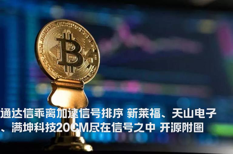 通达信乖离加速信号排序 新莱福、天山电子、满坤科技20CM尽在信号之中 开源附图