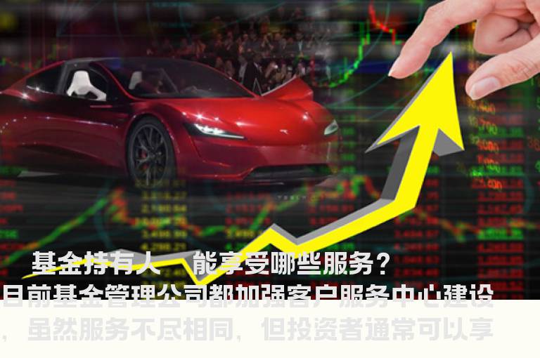 基金持有人 能享受哪些服务？